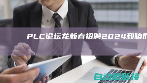 PLC论坛龙新春招聘2024和咱们一同