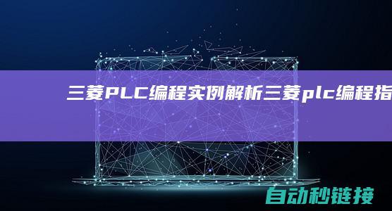 三菱PLC编程实例解析|三菱plc编程指令大全 (三菱plc编程软件下载)