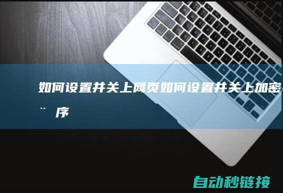 如何设置并关上网页|如何设置并关上加密程序 (怎么设置关)